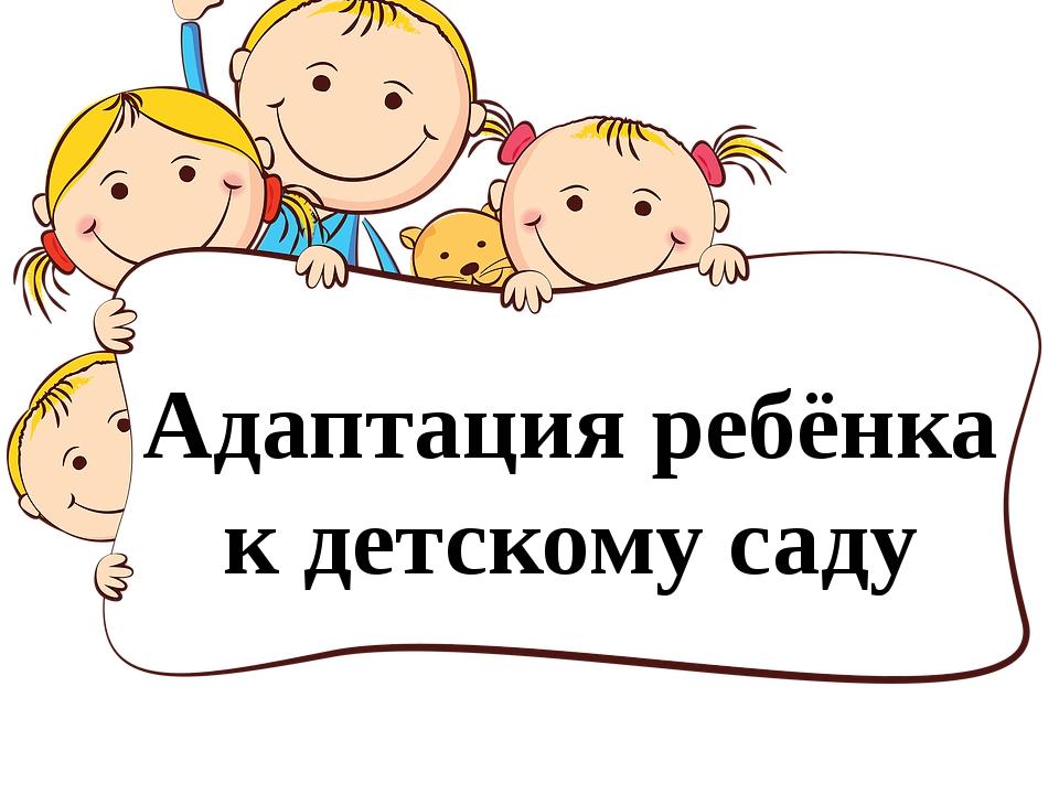 Консультация для родителей «Адаптация детей к детскому саду»